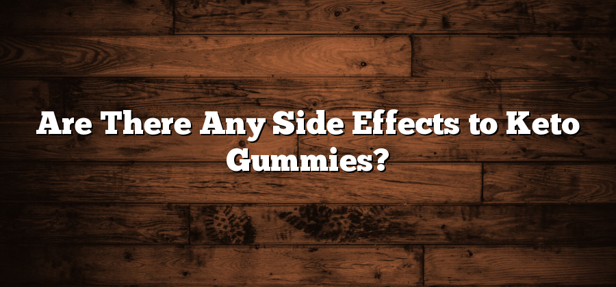 Are There Any Side Effects to Keto Gummies?