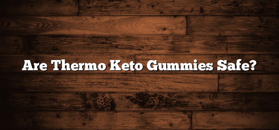 Are Thermo Keto Gummies Safe?