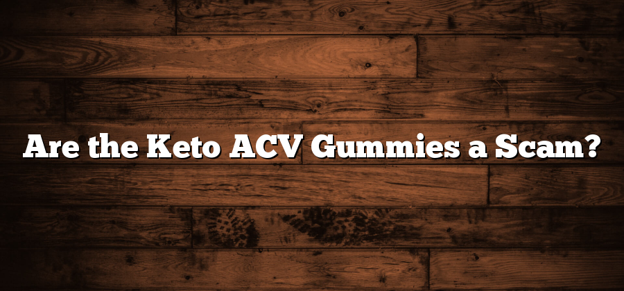 Are the Keto ACV Gummies a Scam?