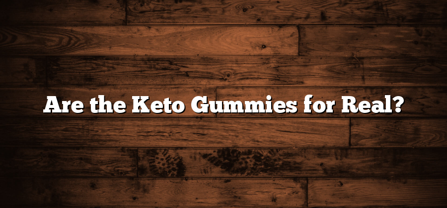 Are the Keto Gummies for Real?