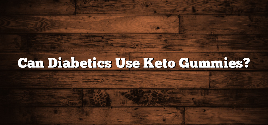 Can Diabetics Use Keto Gummies?