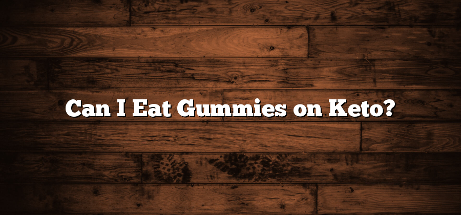 Can I Eat Gummies on Keto?