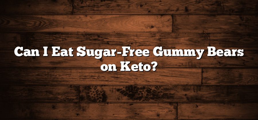 Can I Eat Sugar-Free Gummy Bears on Keto?