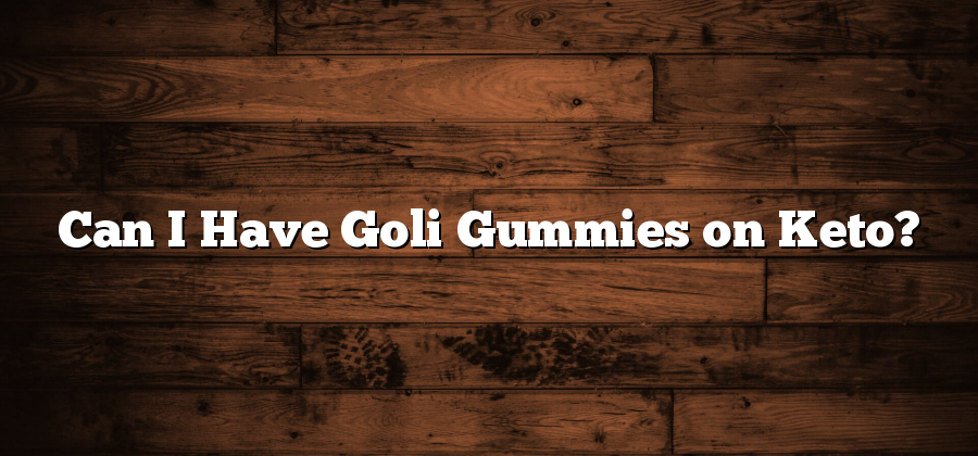 Can I Have Goli Gummies on Keto?