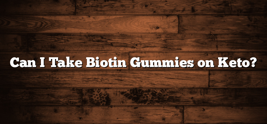 Can I Take Biotin Gummies on Keto?