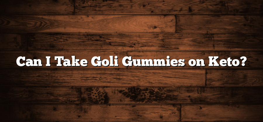 Can I Take Goli Gummies on Keto?