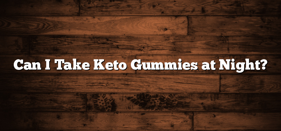 Can I Take Keto Gummies at Night?