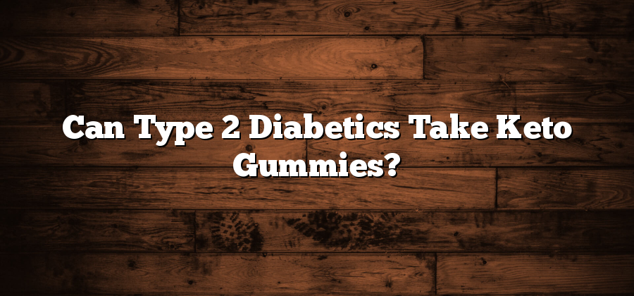 Can Type 2 Diabetics Take Keto Gummies?