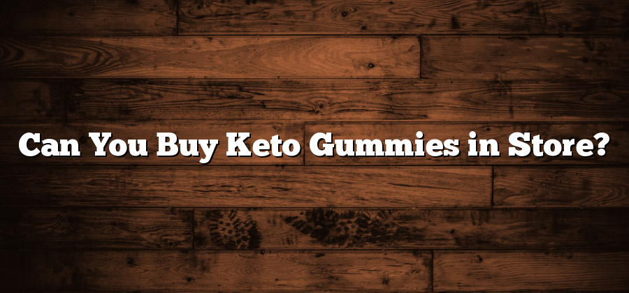 Can You Buy Keto Gummies in Store?