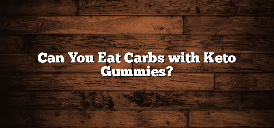 Can You Eat Carbs with Keto Gummies?