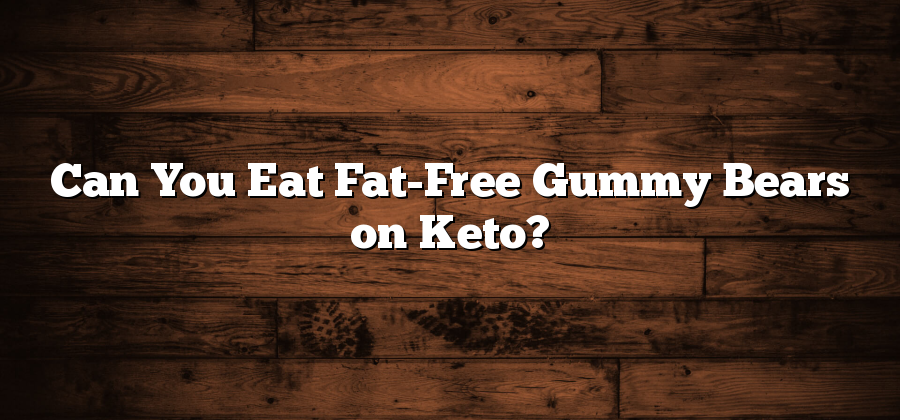 Can You Eat Fat-Free Gummy Bears on Keto?