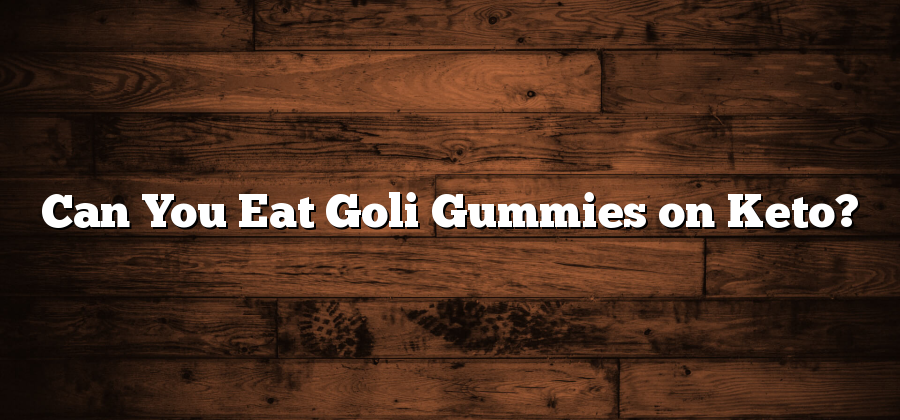 Can You Eat Goli Gummies on Keto?