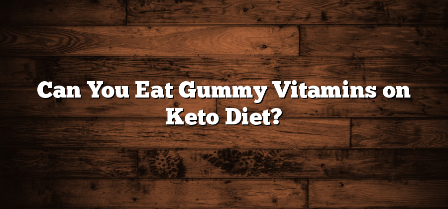 Can You Eat Gummy Vitamins on Keto Diet?