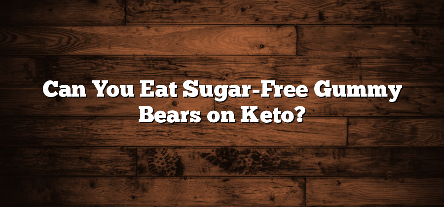 Can You Eat Sugar-Free Gummy Bears on Keto?