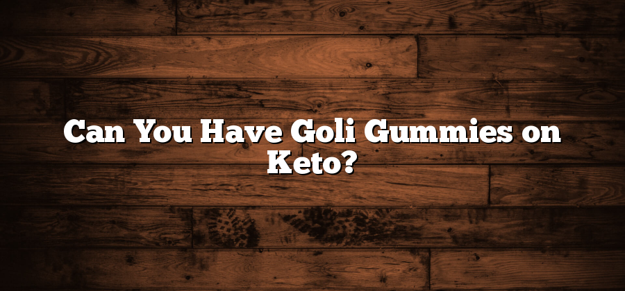 Can You Have Goli Gummies on Keto?