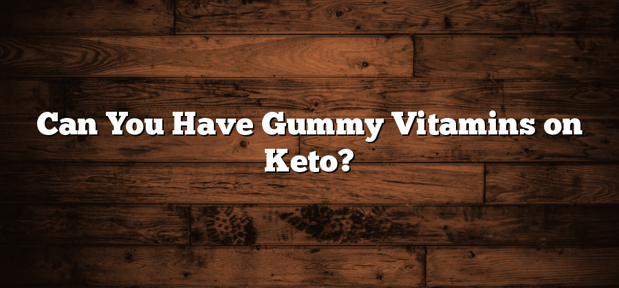 Can You Have Gummy Vitamins on Keto?