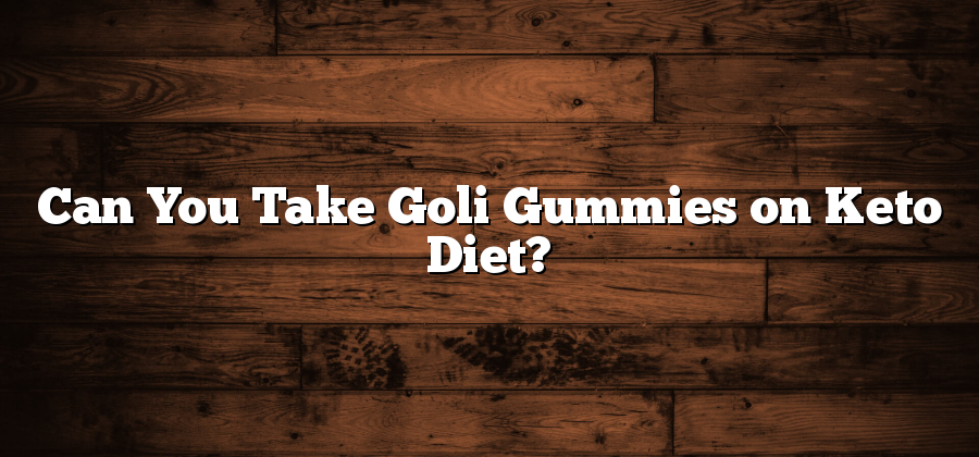 Can You Take Goli Gummies on Keto Diet?