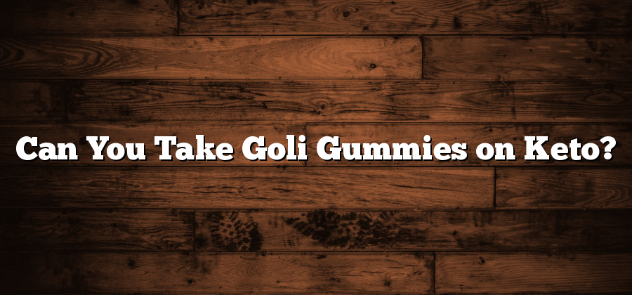 Can You Take Goli Gummies on Keto?