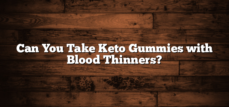 Can You Take Keto Gummies with Blood Thinners?