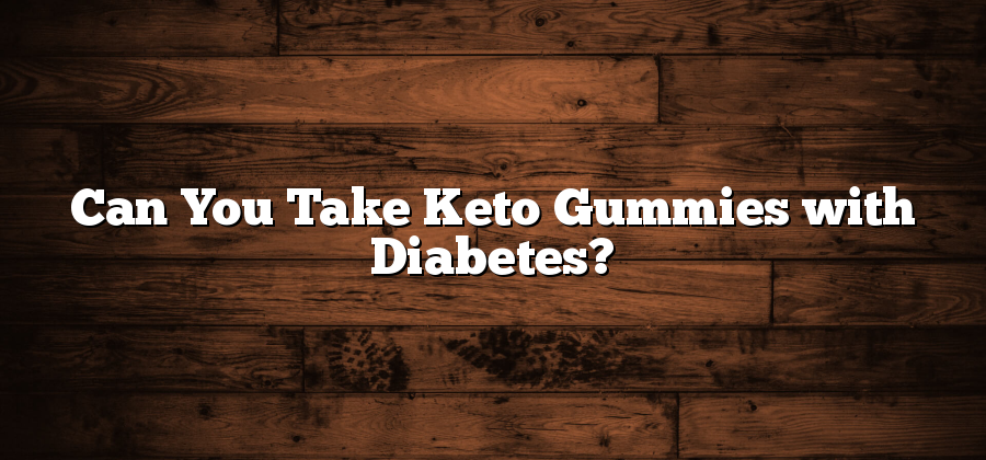 Can You Take Keto Gummies with Diabetes?