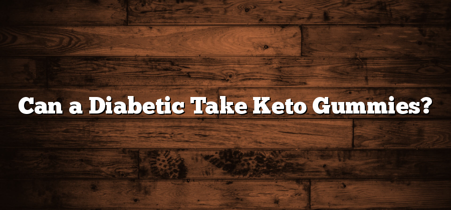 Can a Diabetic Take Keto Gummies?
