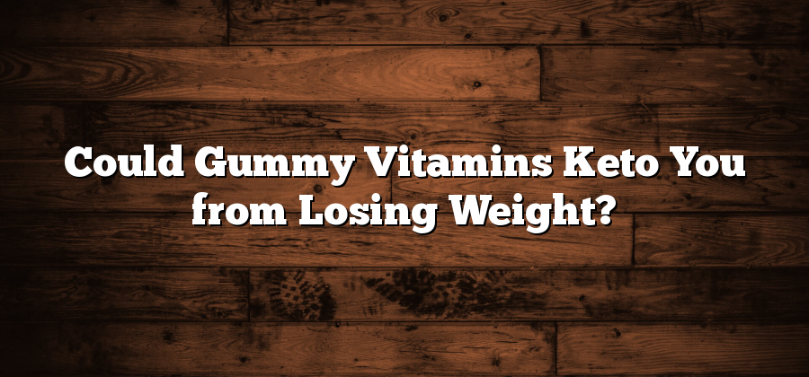 Could Gummy Vitamins Keto You from Losing Weight?