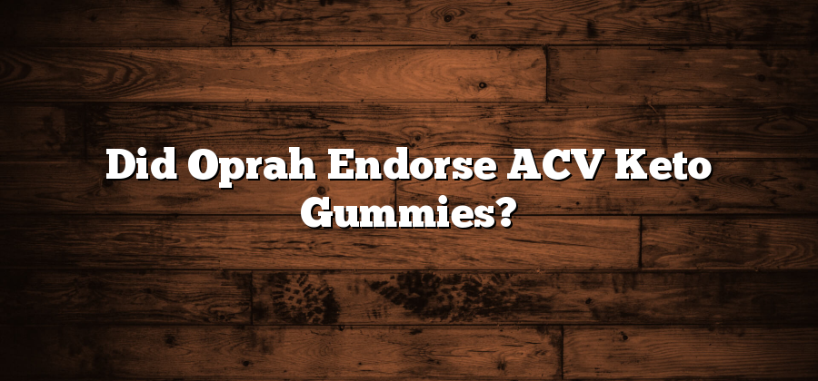 Did Oprah Endorse ACV Keto Gummies?