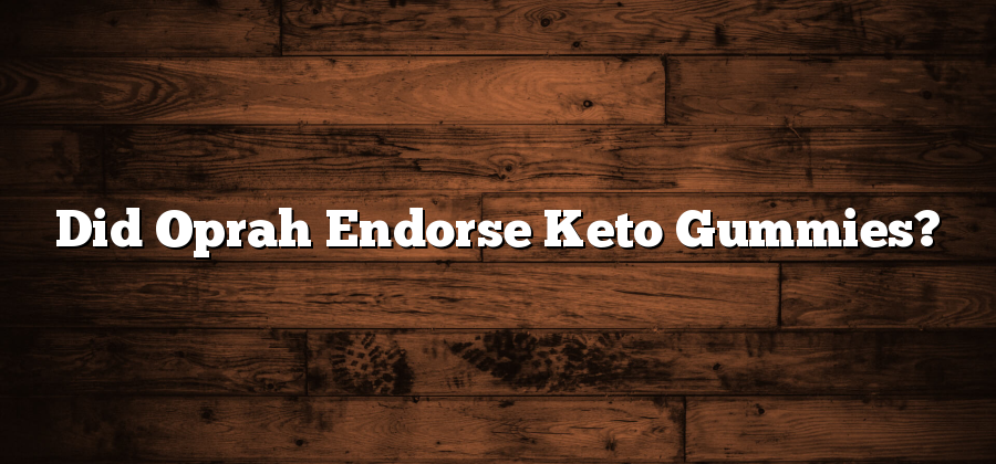 Did Oprah Endorse Keto Gummies?