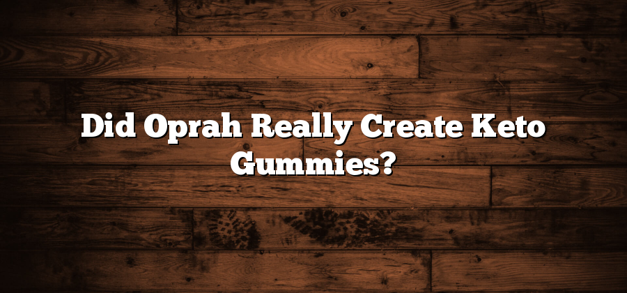 Did Oprah Really Create Keto Gummies?