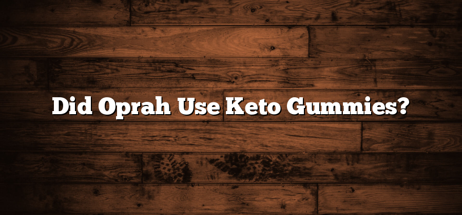 Did Oprah Use Keto Gummies?