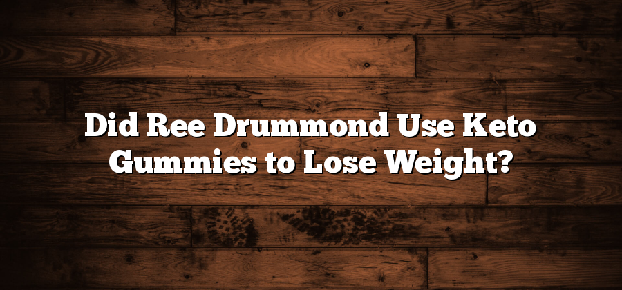 Did Ree Drummond Use Keto Gummies to Lose Weight?