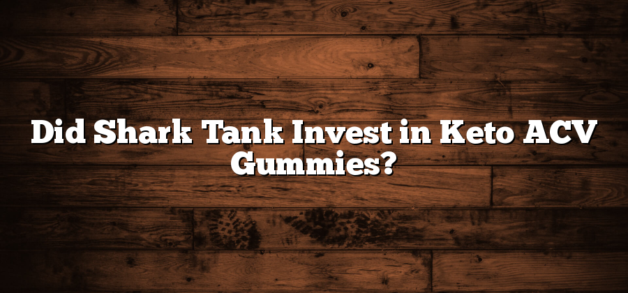 Did Shark Tank Invest in Keto ACV Gummies?