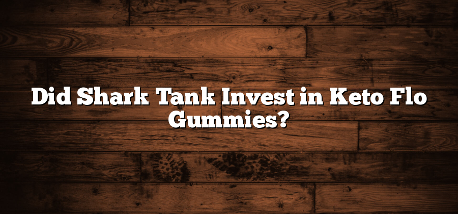 Did Shark Tank Invest in Keto Flo Gummies?