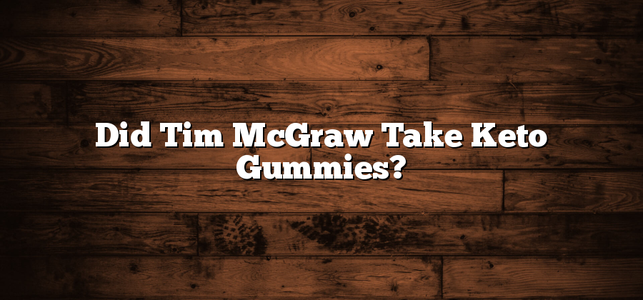 Did Tim McGraw Take Keto Gummies?