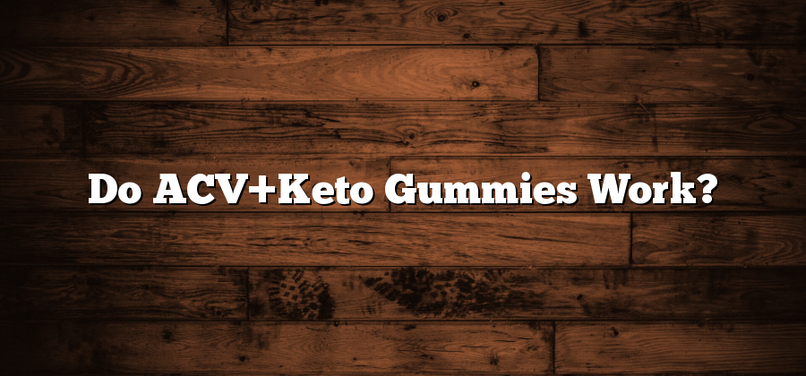 Do ACV+Keto Gummies Work?