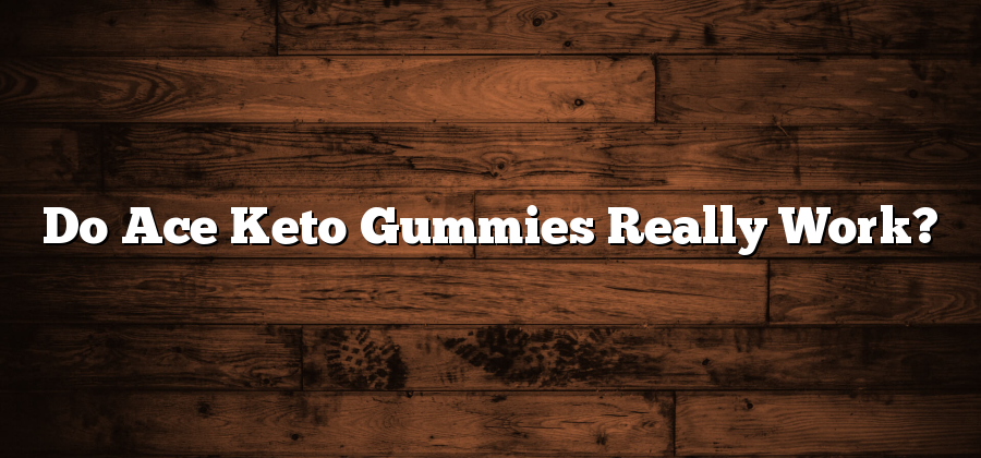 Do Ace Keto Gummies Really Work?