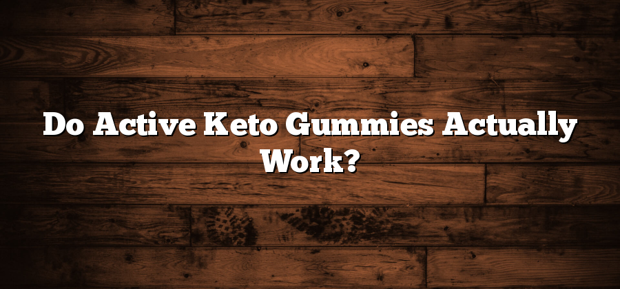 Do Active Keto Gummies Actually Work?