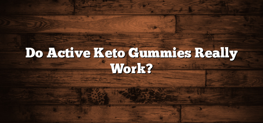 Do Active Keto Gummies Really Work?