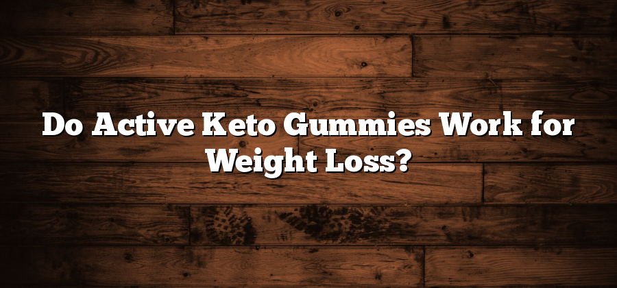 Do Active Keto Gummies Work for Weight Loss?