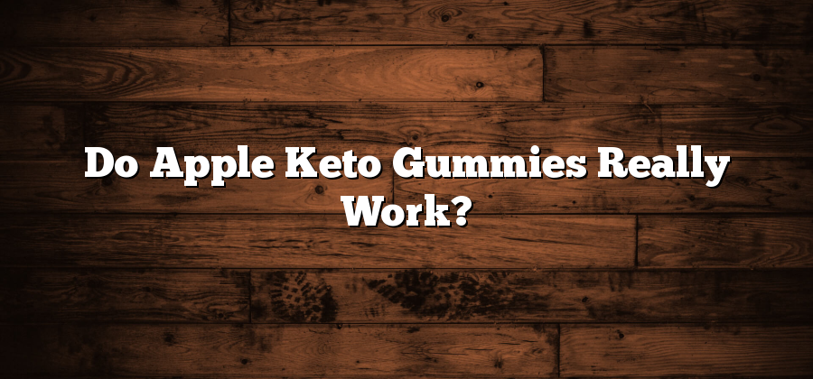 Do Apple Keto Gummies Really Work?