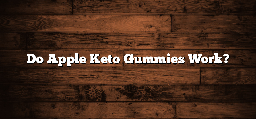 Do Apple Keto Gummies Work?