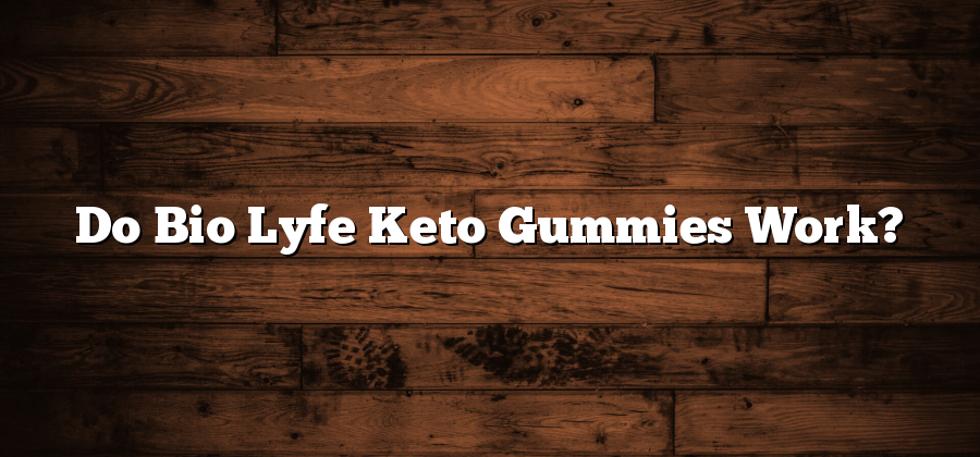 Do Bio Lyfe Keto Gummies Work?