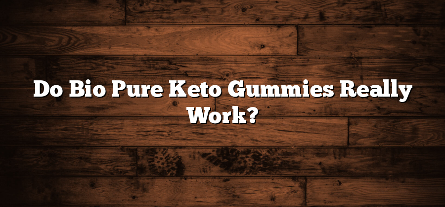 Do Bio Pure Keto Gummies Really Work?