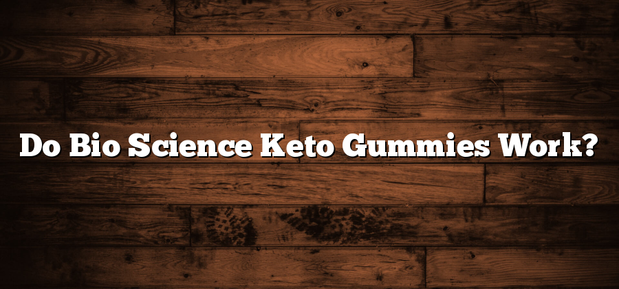 Do Bio Science Keto Gummies Work?