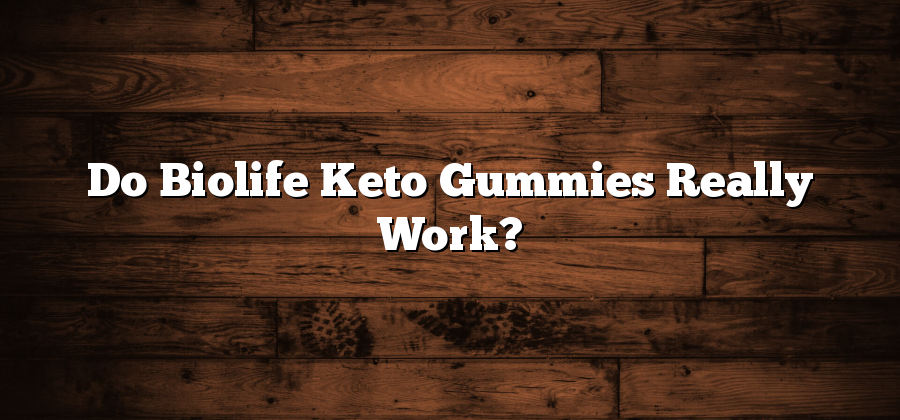 Do Biolife Keto Gummies Really Work?