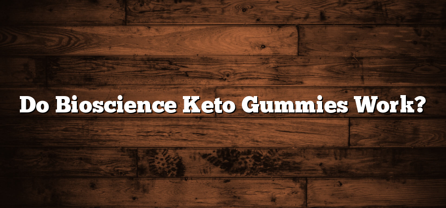 Do Bioscience Keto Gummies Work?