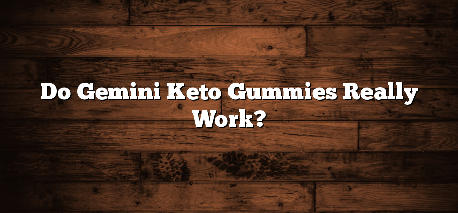 Do Gemini Keto Gummies Really Work?