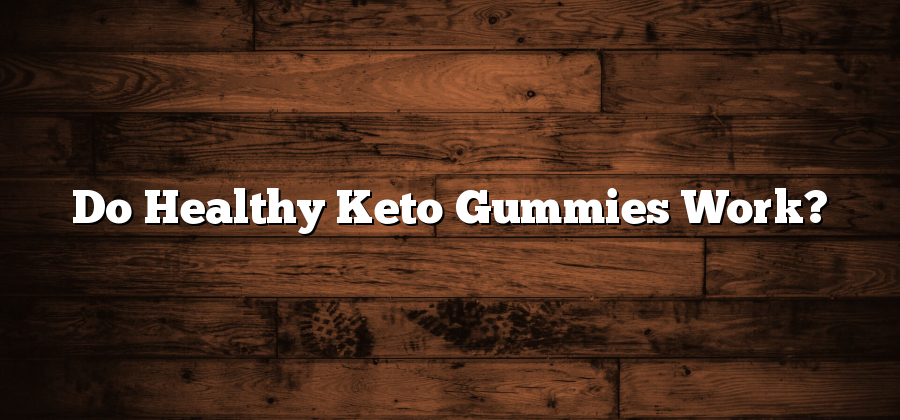 Do Healthy Keto Gummies Work?