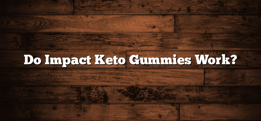 Do Impact Keto Gummies Work?