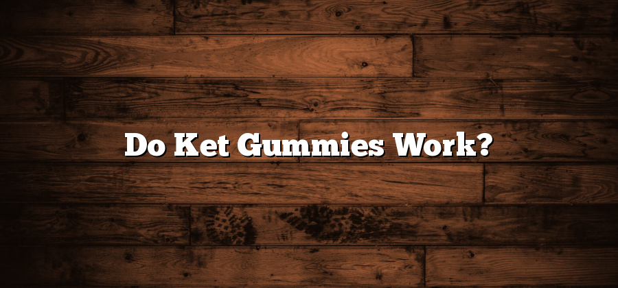 Do Ket Gummies Work?